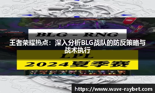 王者荣耀热点：深入分析BLG战队的防反策略与战术执行