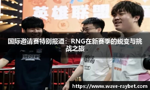 国际邀请赛特别报道：RNG在新赛季的蜕变与挑战之旅