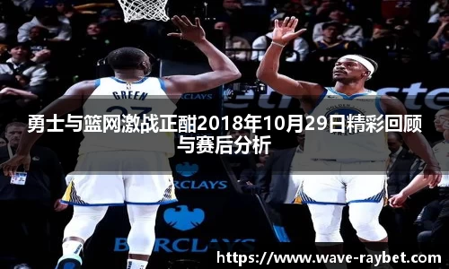 勇士与篮网激战正酣2018年10月29日精彩回顾与赛后分析